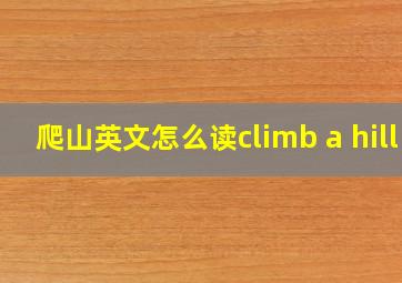 爬山英文怎么读climb a hill